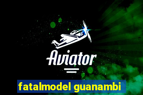 fatalmodel guanambi